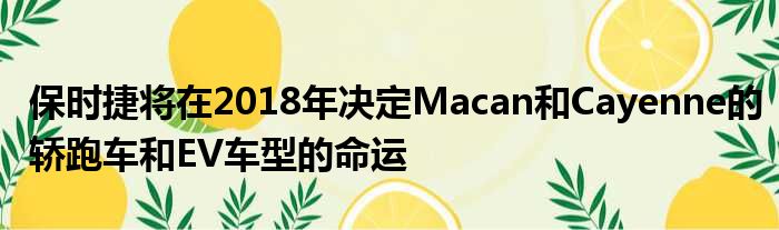 保时捷将在2018年决定Macan和Cayenne的轿跑车和EV车型的命运