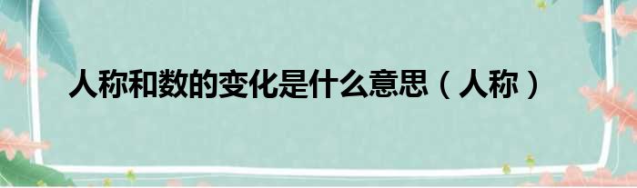 人称和数的变化是什么意思（人称）