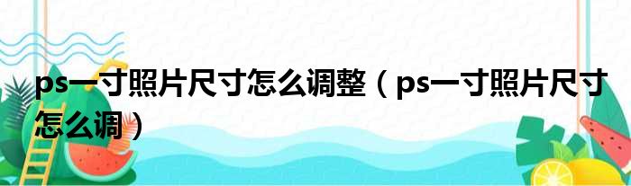 ps一寸照片尺寸怎么调整（ps一寸照片尺寸怎么调）