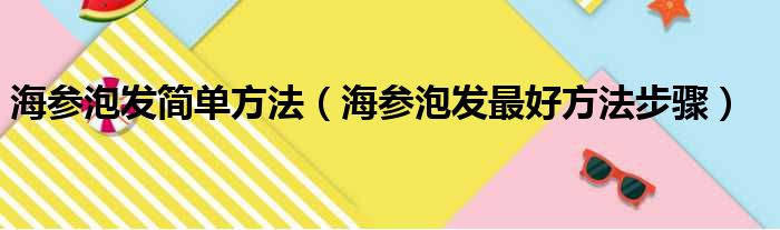 海参泡发简单方法（海参泡发最好方法步骤）