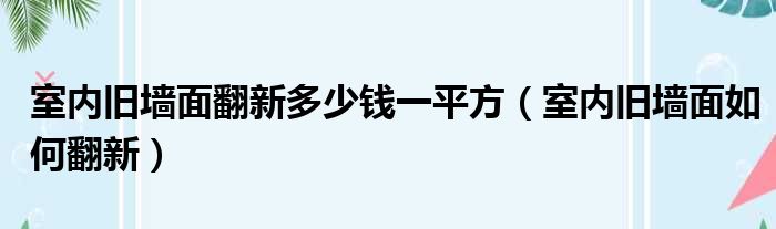 室内旧墙面翻新多少钱一平方（室内旧墙面如何翻新）