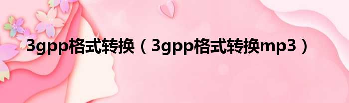 3gpp格式转换（3gpp格式转换mp3）