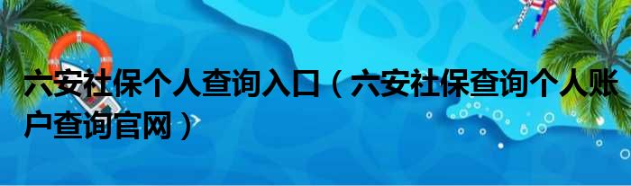 六安社保个人查询入口（六安社保查询个人账户查询官网）