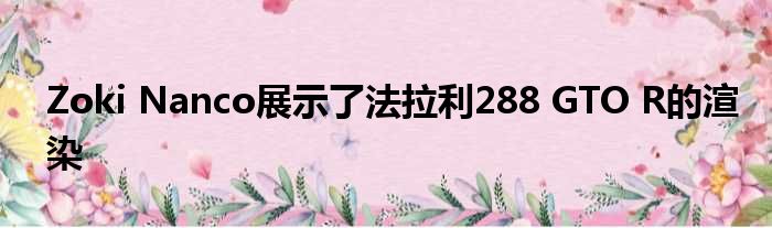 Zoki Nanco展示了法拉利288 GTO R的渲染