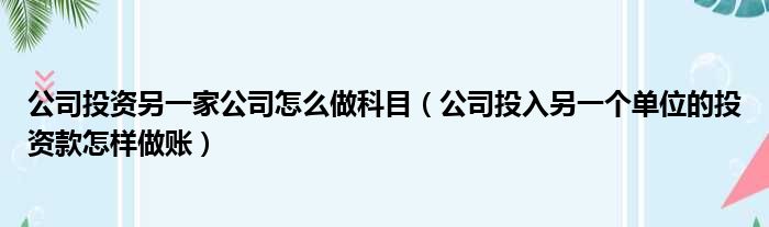 公司投资另一家公司怎么做科目（公司投入另一个单位的投资款怎样做账）