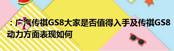 ：广汽传祺GS8大家是否值得入手及传祺GS8动力方面表现如何