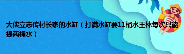 大侠立志传村长家的水缸（打满水缸要11桶水王林每次只能提两桶水）