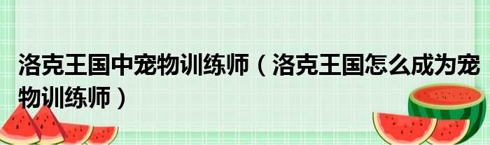 洛克王国中宠物训练师（洛克王国怎么成为宠物训练师）