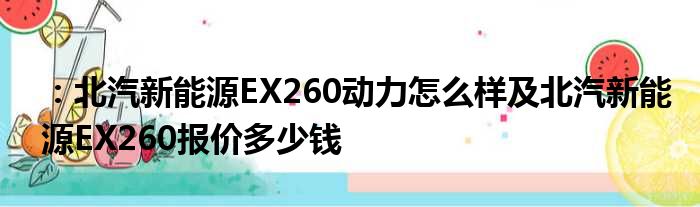 ：北汽新能源EX260动力怎么样及北汽新能源EX260报价多少钱