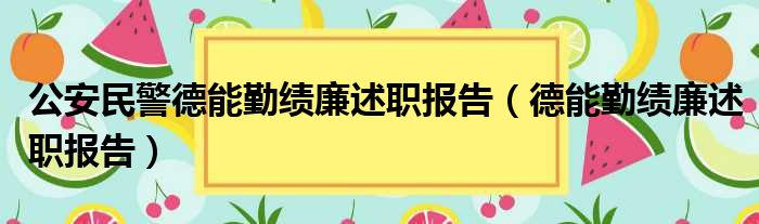 公安民警德能勤绩廉述职报告（德能勤绩廉述职报告）