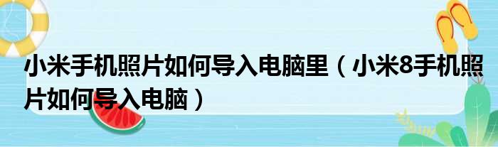 小米手机照片如何导入电脑里（小米8手机照片如何导入电脑）