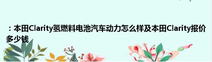 ：本田Clarity氢燃料电池汽车动力怎么样及本田Clarity报价多少钱