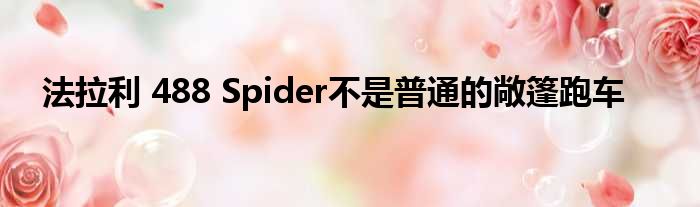 法拉利 488 Spider不是普通的敞篷跑车