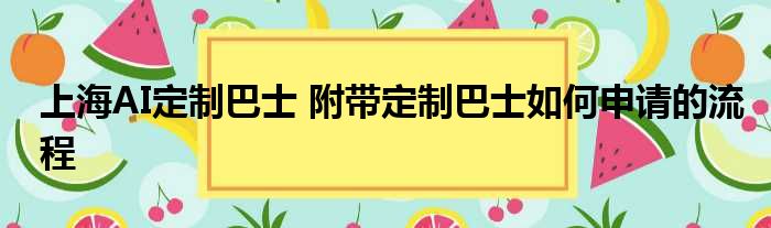 上海AI定制巴士 附带定制巴士如何申请的流程