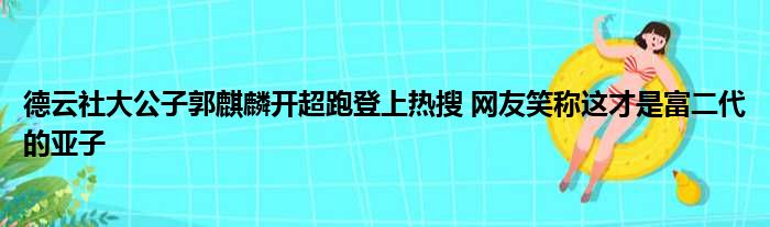 德云社大公子郭麒麟开超跑登上热搜 网友笑称这才是富二代的亚子