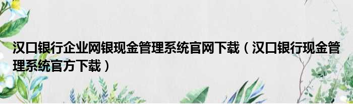 汉口银行企业网银现金管理系统官网下载（汉口银行现金管理系统官方下载）