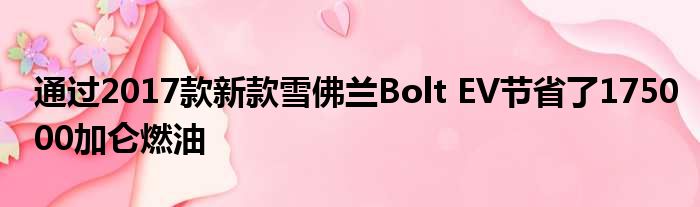 通过2017款新款雪佛兰Bolt EV节省了175000加仑燃油