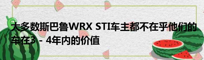 大多数斯巴鲁WRX STI车主都不在乎他们的车在3 - 4年内的价值