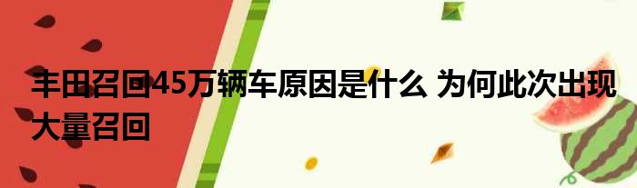 丰田召回45万辆车原因是什么 为何此次出现大量召回