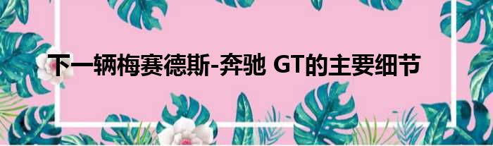 下一辆梅赛德斯-奔驰 GT的主要细节