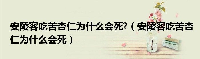 安陵容吃苦杏仁为什么会死?（安陵容吃苦杏仁为什么会死）