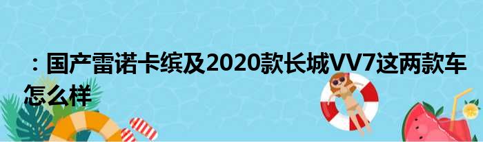 ：国产雷诺卡缤及2020款长城VV7这两款车怎么样