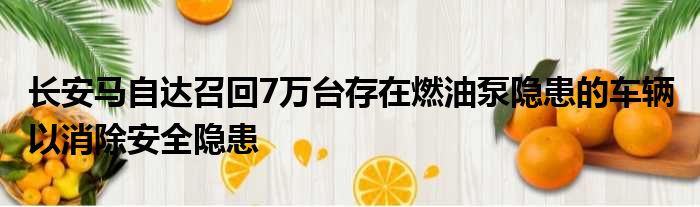 长安马自达召回7万台存在燃油泵隐患的车辆 以消除安全隐患