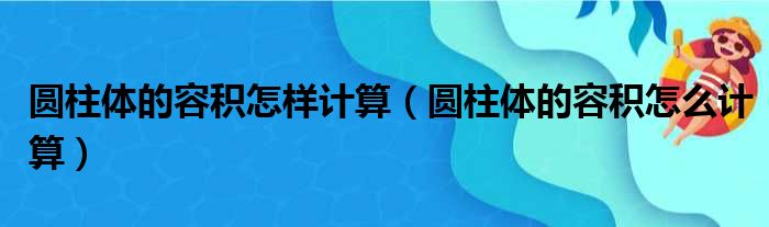 圆柱体的容积怎样计算（圆柱体的容积怎么计算）