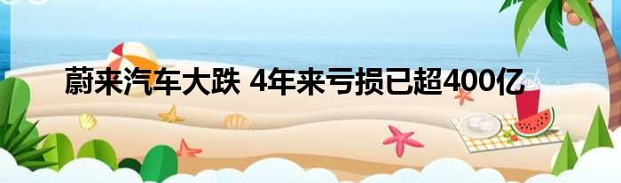 蔚来汽车大跌 4年来亏损已超400亿