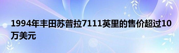 1994年丰田苏普拉7111英里的售价超过10万美元