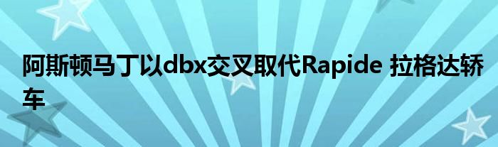 阿斯顿马丁以dbx交叉取代Rapide 拉格达轿车