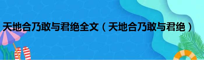 天地合乃敢与君绝全文（天地合乃敢与君绝）