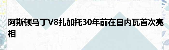 阿斯顿马丁V8扎加托30年前在日内瓦首次亮相