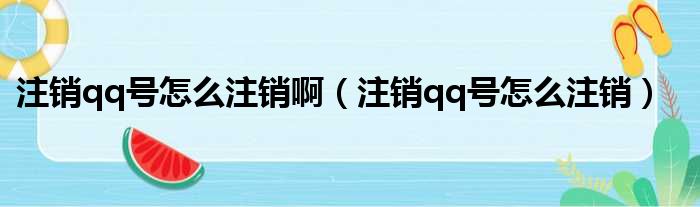 注销qq号怎么注销啊（注销qq号怎么注销）