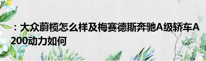 ：大众蔚榄怎么样及梅赛德斯奔驰A级轿车A200动力如何