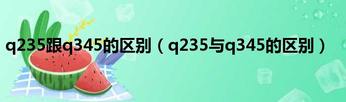 q235跟q345的区别（q235与q345的区别）