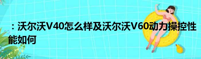 ：沃尔沃V40怎么样及沃尔沃V60动力操控性能如何