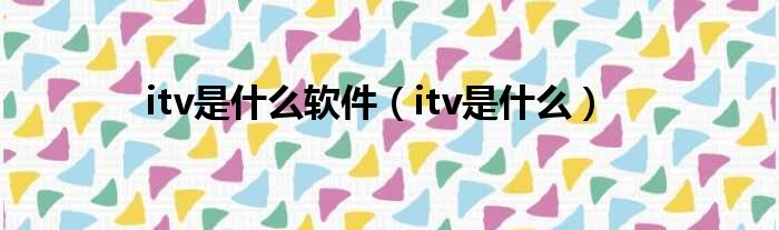 itv是什么软件（itv是什么）