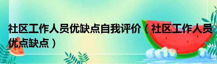 社区工作人员优缺点自我评价（社区工作人员优点缺点）