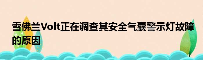 雪佛兰Volt正在调查其安全气囊警示灯故障的原因