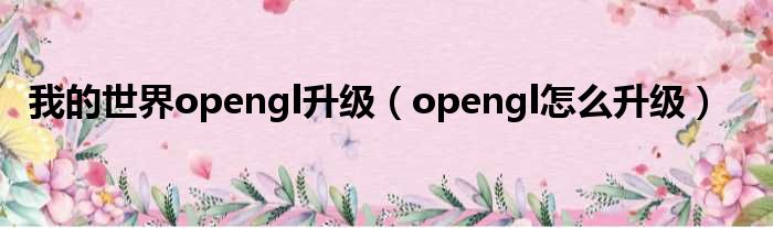 我的世界opengl升级（opengl怎么升级）