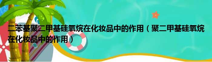 二苯基聚二甲基硅氧烷在化妆品中的作用（聚二甲基硅氧烷在化妆品中的作用）