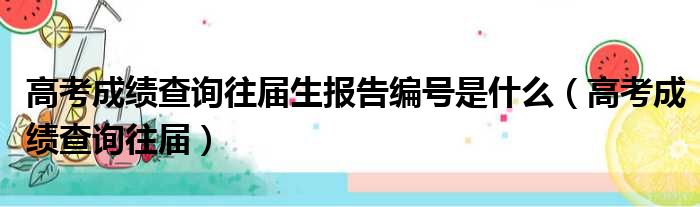 高考成绩查询往届生报告编号是什么（高考成绩查询往届）