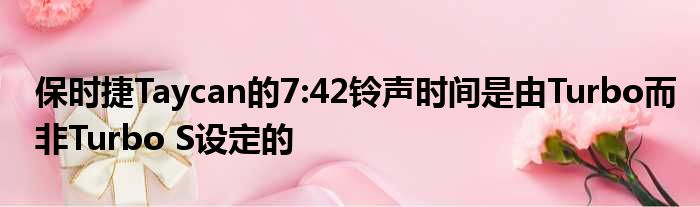 保时捷Taycan的7:42铃声时间是由Turbo而非Turbo S设定的