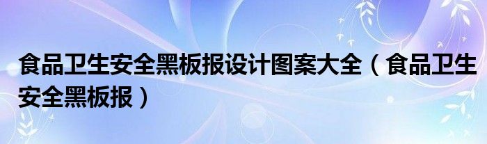 食品卫生安全黑板报设计图案大全（食品卫生安全黑板报）