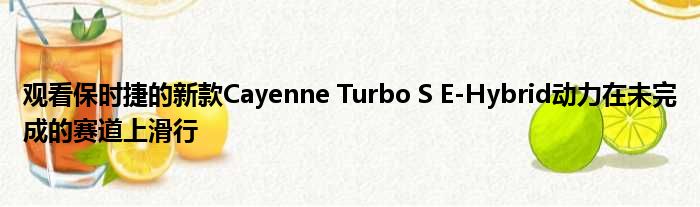 观看保时捷的新款Cayenne Turbo S E-Hybrid动力在未完成的赛道上滑行