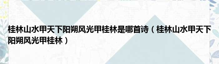 桂林山水甲天下阳朔风光甲桂林是哪首诗（桂林山水甲天下阳朔风光甲桂林）