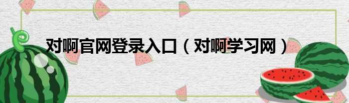 对啊官网登录入口（对啊学习网）