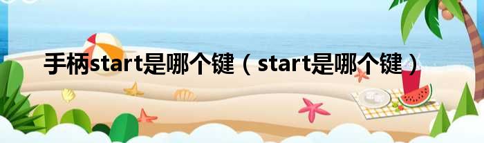 手柄start是哪个键（start是哪个键）