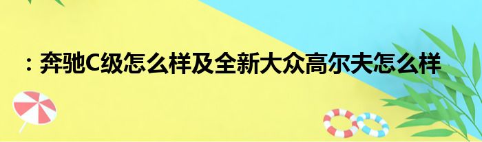 ：奔驰C级怎么样及全新大众高尔夫怎么样